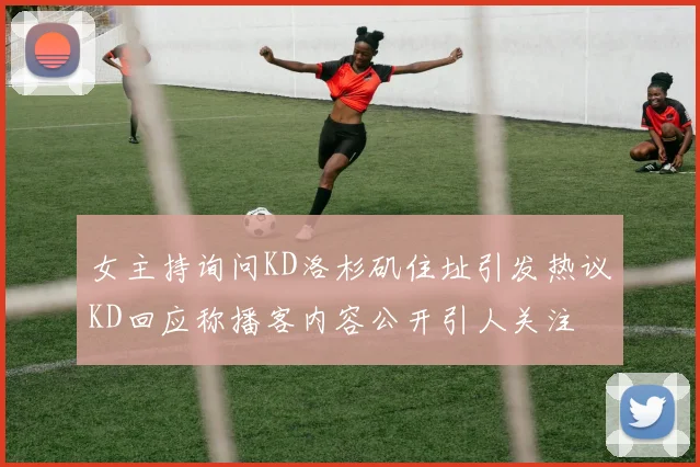 女主持询问KD洛杉矶住址引发热议KD回应称播客内容公开引人关注