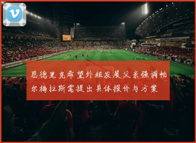 恩德里克希望外租发展父亲强调帕尔梅拉斯需提出具体报价与方案