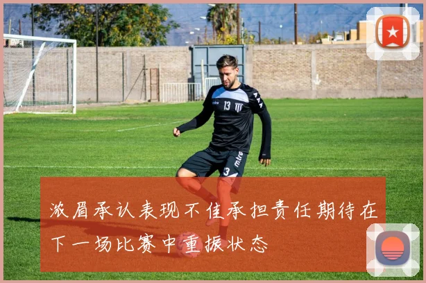 浓眉承认表现不佳承担责任期待在下一场比赛中重振状态