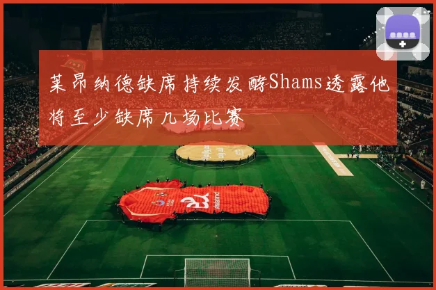莱昂纳德缺席持续发酵Shams透露他将至少缺席几场比赛