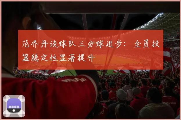 范乔丹谈球队三分球进步：全员投篮稳定性显著提升