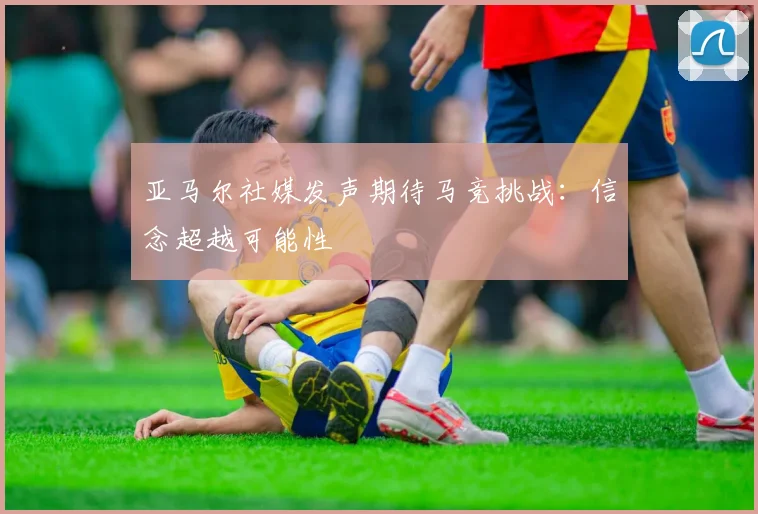 亚马尔社媒发声期待马竞挑战：信念超越可能性