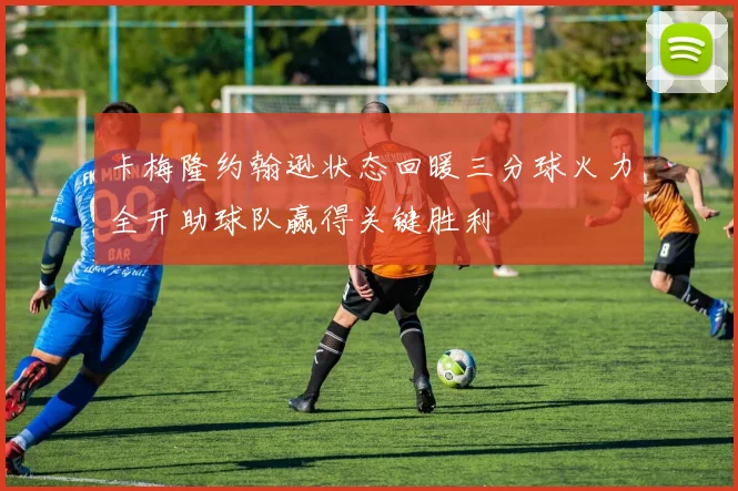 卡梅隆约翰逊状态回暖三分球火力全开助球队赢得关键胜利