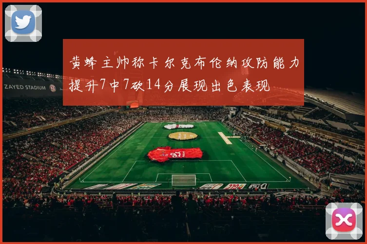 黄蜂主帅称卡尔克布伦纳攻防能力提升7中7砍14分展现出色表现