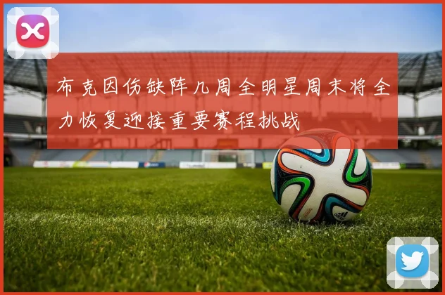 布克因伤缺阵几周全明星周末将全力恢复迎接重要赛程挑战
