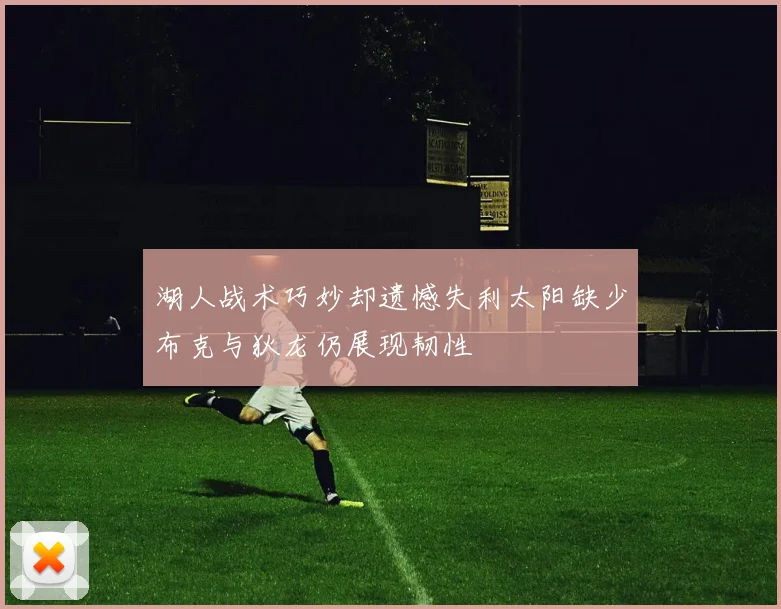 湖人战术巧妙却遗憾失利太阳缺少布克与狄龙仍展现韧性