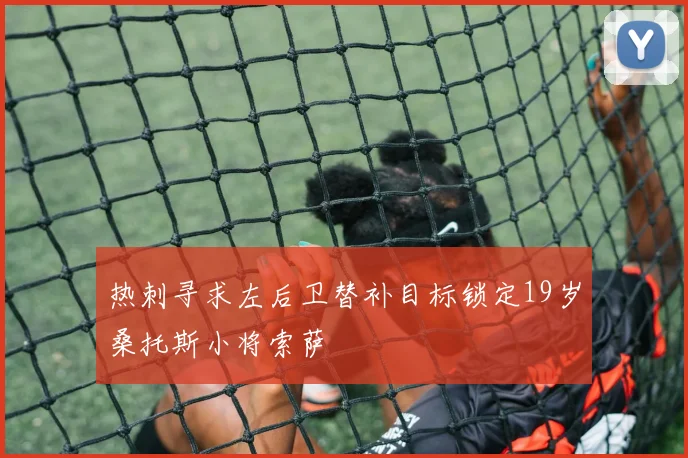 热刺寻求左后卫替补目标锁定19岁桑托斯小将索萨