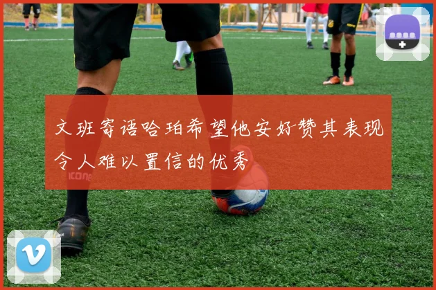 文班寄语哈珀希望他安好赞其表现令人难以置信的优秀