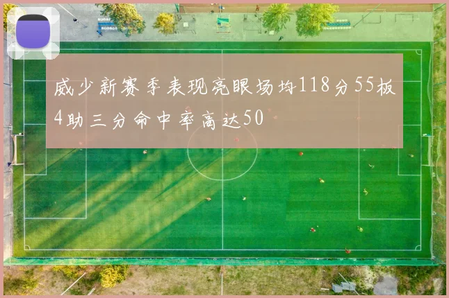 威少新赛季表现亮眼场均118分55板4助三分命中率高达50