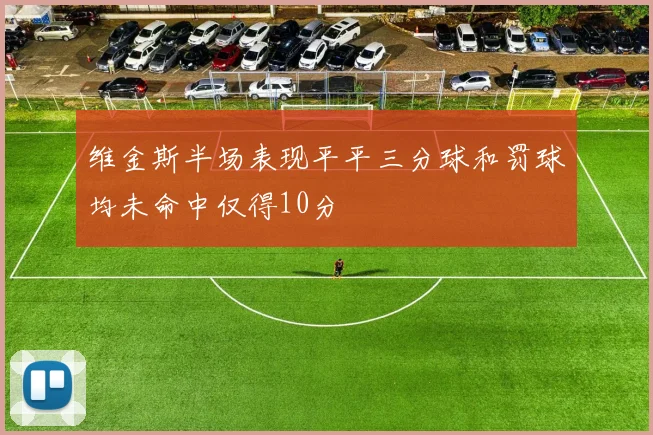 维金斯半场表现平平三分球和罚球均未命中仅得10分