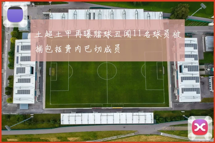 土超土甲再曝赌球丑闻11名球员被捕包括费内巴切成员