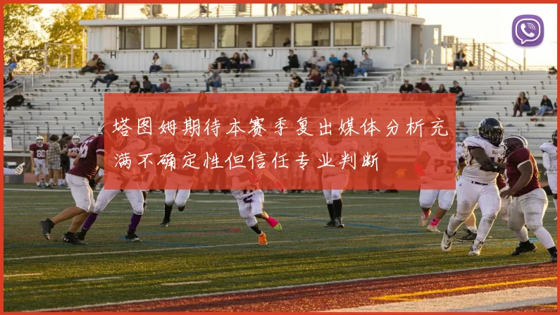 塔图姆期待本赛季复出媒体分析充满不确定性但信任专业判断
