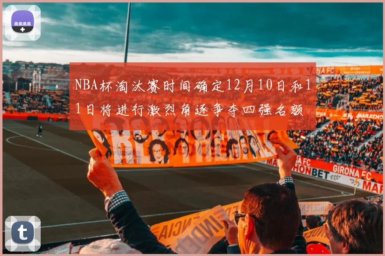 NBA杯淘汰赛时间确定12月10日和11日将进行激烈角逐争夺四强名额
