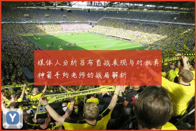 媒体人分析吕布首战表现与对抗真神箭手约老师的战局解析